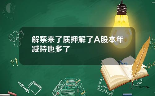 解禁来了质押解了A股本年减持也多了