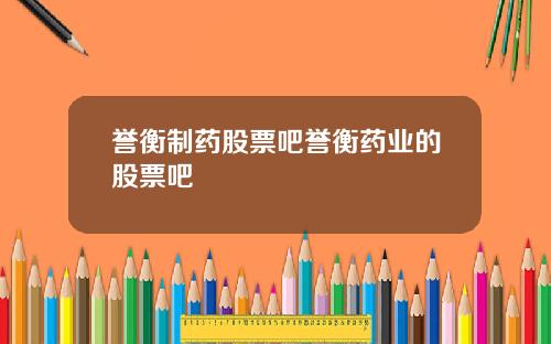 誉衡制药股票吧誉衡药业的股票吧