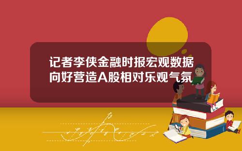 记者李侠金融时报宏观数据向好营造A股相对乐观气氛