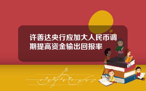 许善达央行应加大人民币调期提高资金输出回报率