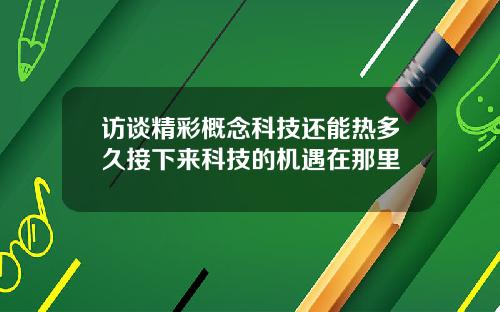 访谈精彩概念科技还能热多久接下来科技的机遇在那里