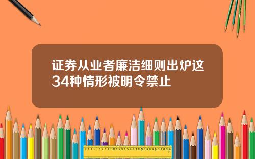 证券从业者廉洁细则出炉这34种情形被明令禁止