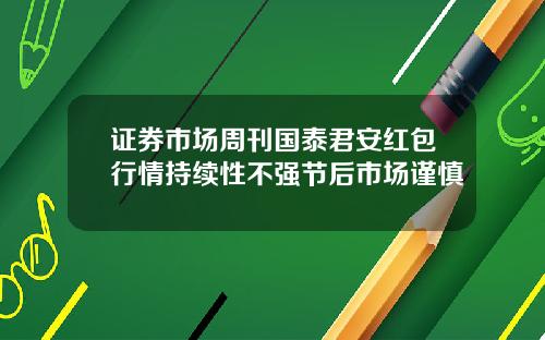 证券市场周刊国泰君安红包行情持续性不强节后市场谨慎