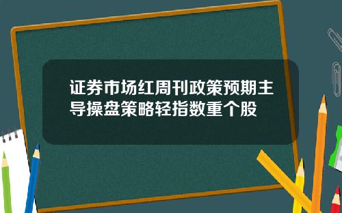 证券市场红周刊政策预期主导操盘策略轻指数重个股