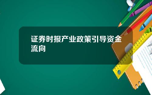 证券时报产业政策引导资金流向