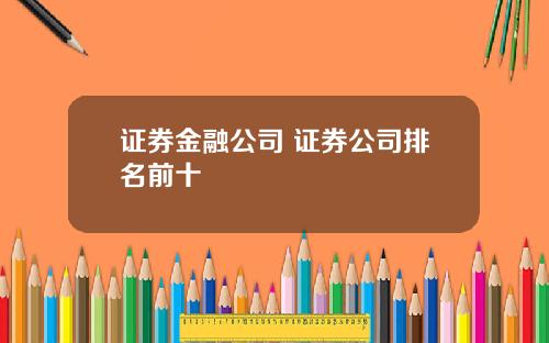 证券金融公司 证券公司排名前十