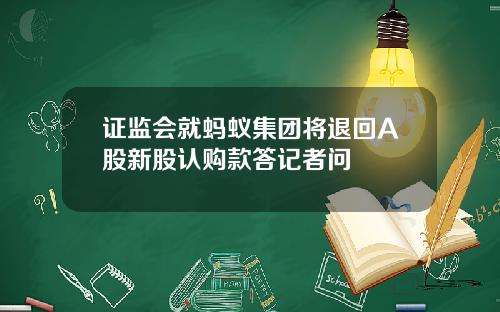 证监会就蚂蚁集团将退回A股新股认购款答记者问