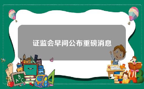 证监会早间公布重磅消息