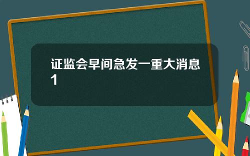 证监会早间急发一重大消息1