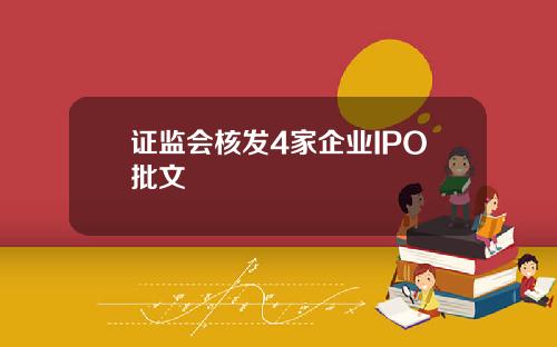 证监会核发4家企业IPO批文