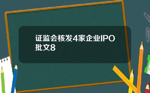 证监会核发4家企业IPO批文8