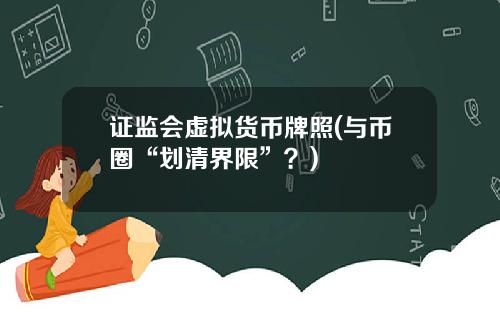 证监会虚拟货币牌照(与币圈“划清界限”？)