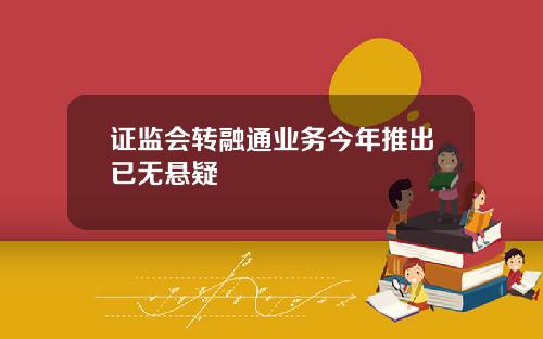 证监会转融通业务今年推出已无悬疑