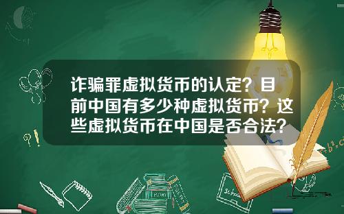 诈骗罪虚拟货币的认定？目前中国有多少种虚拟货币？这些虚拟货币在中国是否合法？