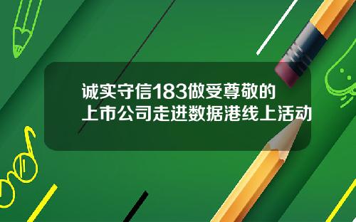 诚实守信183做受尊敬的上市公司走进数据港线上活动