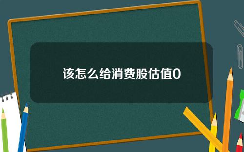 该怎么给消费股估值0