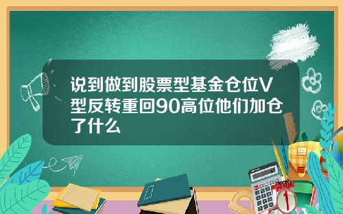 说到做到股票型基金仓位V型反转重回90高位他们加仓了什么