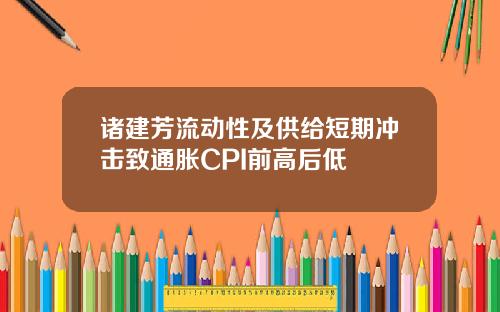 诸建芳流动性及供给短期冲击致通胀CPI前高后低