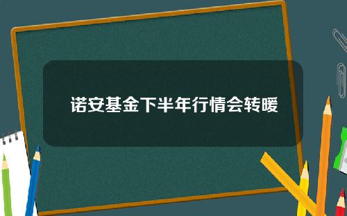 诺安基金下半年行情会转暖