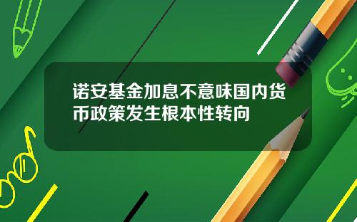 诺安基金加息不意味国内货币政策发生根本性转向