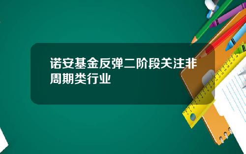 诺安基金反弹二阶段关注非周期类行业