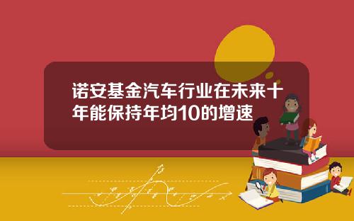 诺安基金汽车行业在未来十年能保持年均10的增速