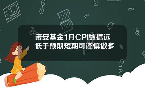 诺安基金1月CPI数据远低于预期短期可谨慎做多