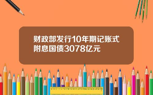 财政部发行10年期记账式附息国债3078亿元