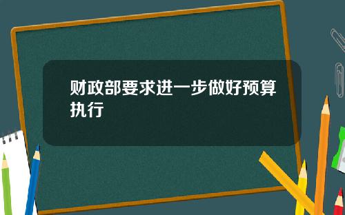 财政部要求进一步做好预算执行