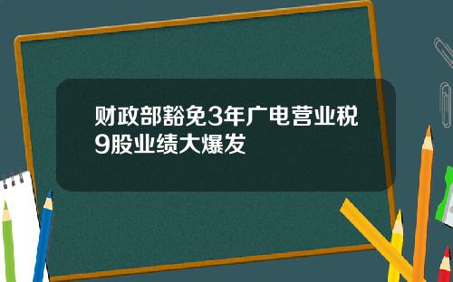 财政部豁免3年广电营业税9股业绩大爆发