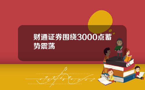 财通证券围绕3000点蓄势震荡