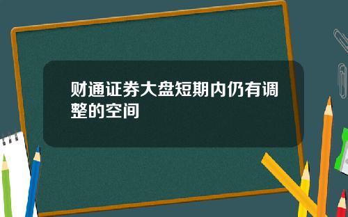 财通证券大盘短期内仍有调整的空间