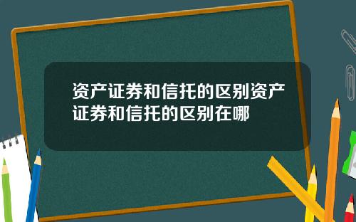 资产证券和信托的区别资产证券和信托的区别在哪