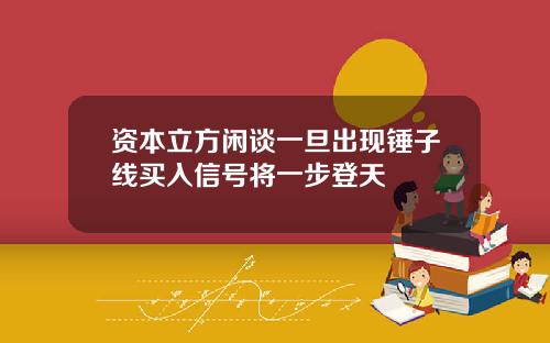 资本立方闲谈一旦出现锤子线买入信号将一步登天