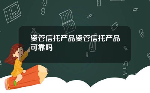 资管信托产品资管信托产品可靠吗