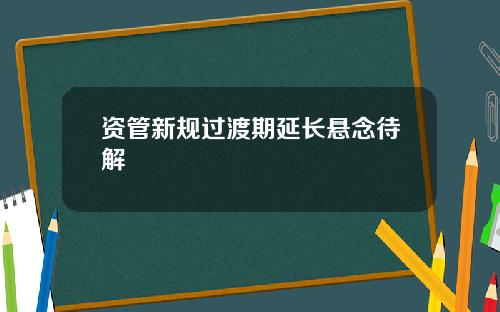 资管新规过渡期延长悬念待解