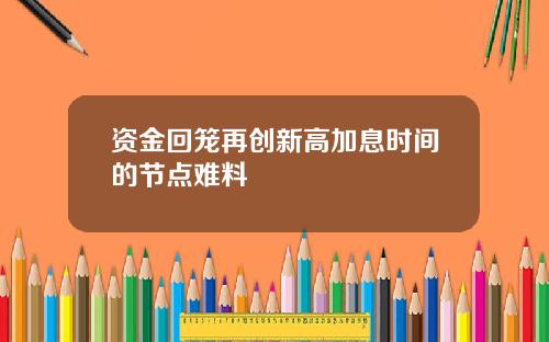 资金回笼再创新高加息时间的节点难料