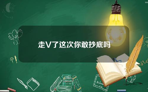 走V了这次你敢抄底吗