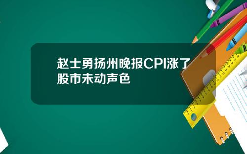 赵士勇扬州晚报CPI涨了股市未动声色