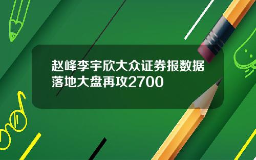 赵峰李宇欣大众证券报数据落地大盘再攻2700