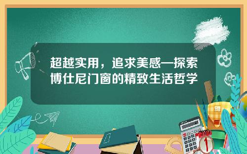 超越实用，追求美感—探索博仕尼门窗的精致生活哲学