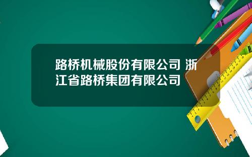 路桥机械股份有限公司 浙江省路桥集团有限公司