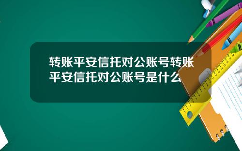 转账平安信托对公账号转账平安信托对公账号是什么