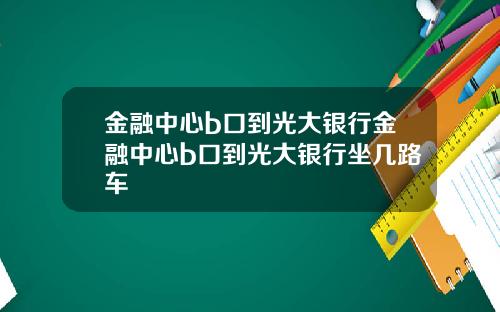 金融中心b口到光大银行金融中心b口到光大银行坐几路车