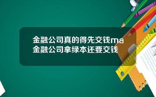 金融公司真的得先交钱ma金融公司拿绿本还要交钱