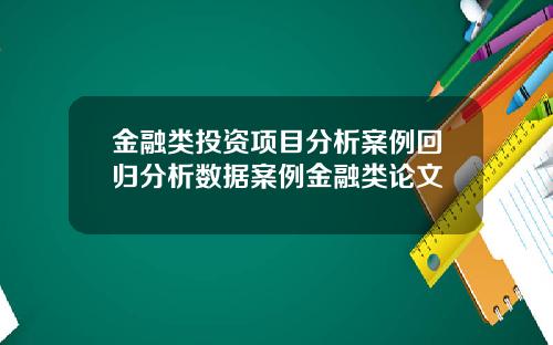 金融类投资项目分析案例回归分析数据案例金融类论文