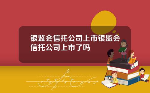 银监会信托公司上市银监会信托公司上市了吗