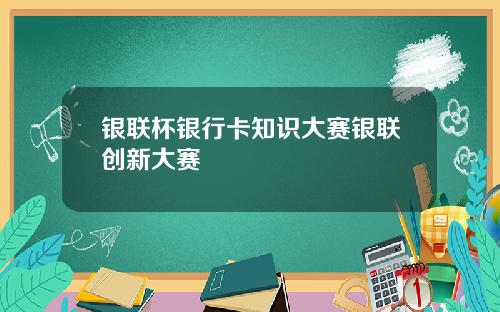 银联杯银行卡知识大赛银联创新大赛