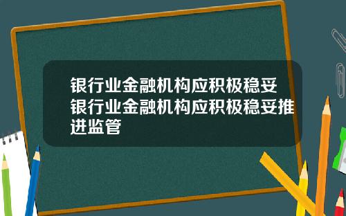 银行业金融机构应积极稳妥银行业金融机构应积极稳妥推进监管