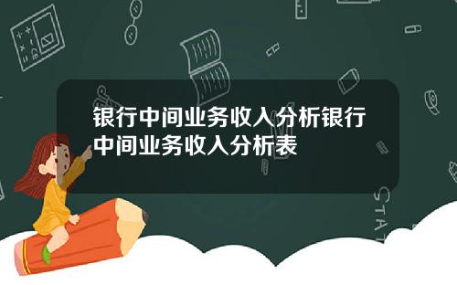 银行中间业务收入分析银行中间业务收入分析表